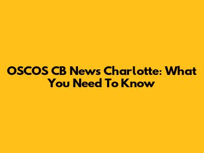 OSCOS CB News Charlotte: What You Need To Know