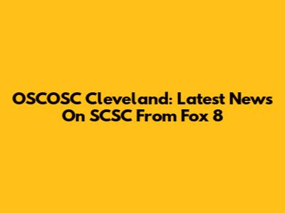 OSCOSC Cleveland: Latest News On SCSC From Fox 8
