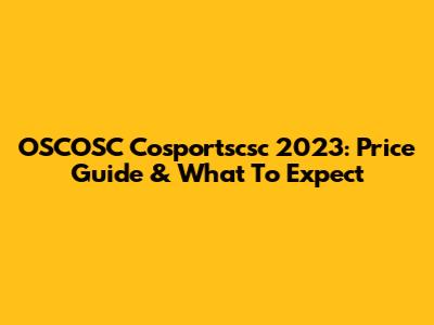 OSCOSC Cosportscsc 2023: Price Guide & What To Expect
