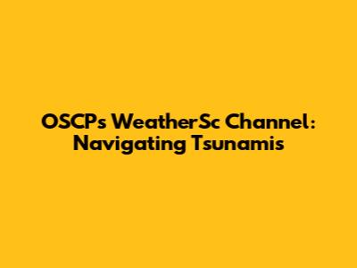 OSCP's WeatherSc Channel: Navigating Tsunamis