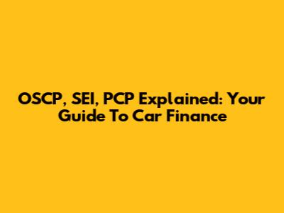 OSCP, SEI, PCP Explained: Your Guide To Car Finance