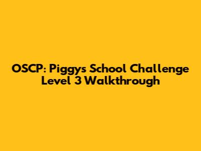 OSCP: Piggy's School Challenge Level 3 Walkthrough