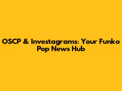 OSCP & Investagrams: Your Funko Pop News Hub