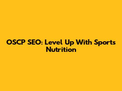 OSCP SEO: Level Up With Sports Nutrition