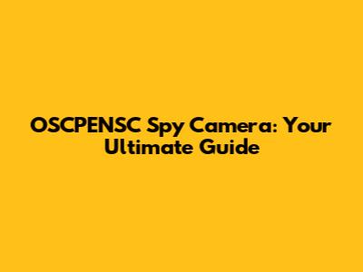 OSCPENSC Spy Camera: Your Ultimate Guide