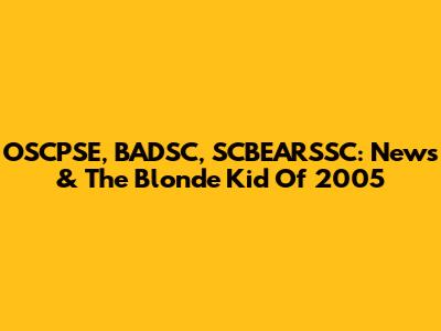 OSCPSE, BADSC, SCBEARSSC: News & The Blonde Kid Of 2005