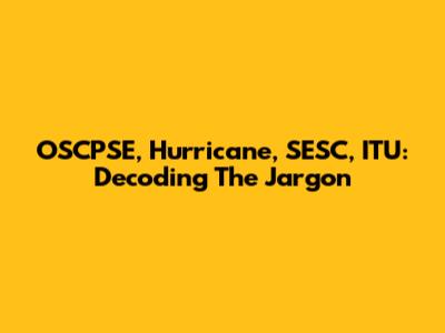 OSCPSE, Hurricane, SESC, ITU: Decoding The Jargon