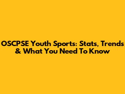 OSCPSE Youth Sports: Stats, Trends & What You Need To Know
