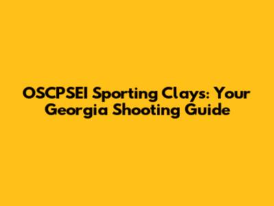 OSCPSEI Sporting Clays: Your Georgia Shooting Guide