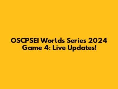 OSCPSEI Worlds Series 2024 Game 4: Live Updates!
