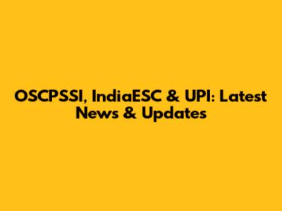 OSCPSSI, IndiaESC & UPI: Latest News & Updates