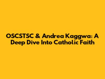 OSCSTSC & Andrea Kaggwa: A Deep Dive Into Catholic Faith
