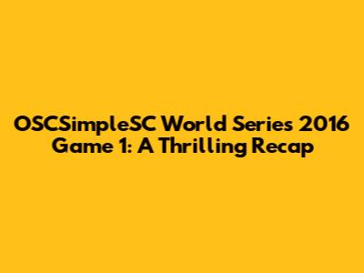 OSCSimpleSC World Series 2016 Game 1: A Thrilling Recap