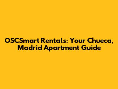 OSCSmart Rentals: Your Chueca, Madrid Apartment Guide