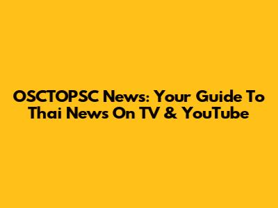 OSCTOPSC News: Your Guide To Thai News On TV & YouTube