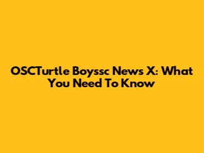 OSCTurtle Boyssc News X: What You Need To Know