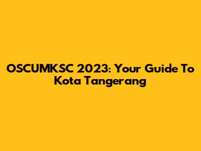 OSCUMKSC 2023: Your Guide To Kota Tangerang