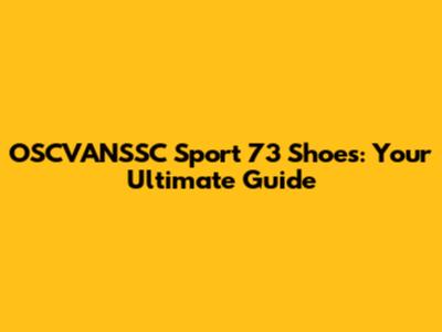 OSCVANSSC Sport 73 Shoes: Your Ultimate Guide