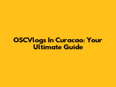 OSCVlogs In Curacao: Your Ultimate Guide