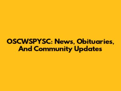 OSCWSPYSC: News, Obituaries, And Community Updates