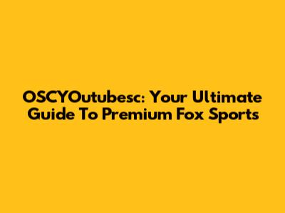 OSCYOutubesc: Your Ultimate Guide To Premium Fox Sports