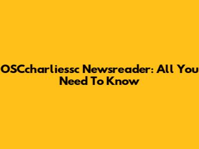 OSCcharliessc Newsreader: All You Need To Know