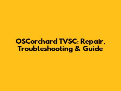 OSCorchard TVSC: Repair, Troubleshooting & Guide