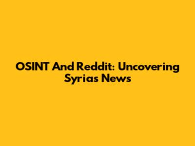 OSINT And Reddit: Uncovering Syria's News