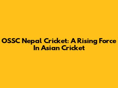 OSSC Nepal Cricket: A Rising Force In Asian Cricket