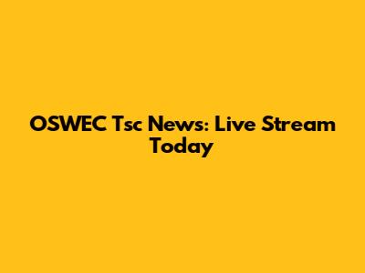 OSWEC Tsc News: Live Stream Today