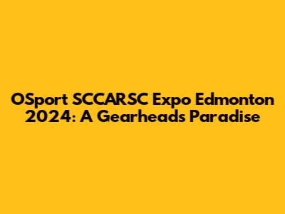 OSport SCCARSC Expo Edmonton 2024: A Gearhead's Paradise