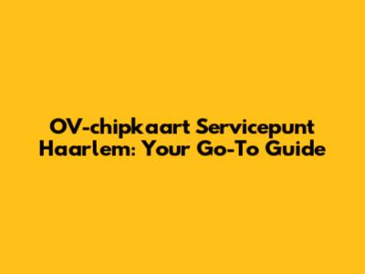 OV-chipkaart Servicepunt Haarlem: Your Go-To Guide