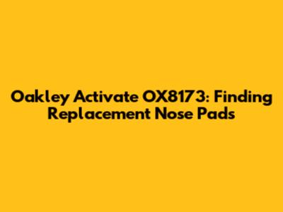 Oakley Activate OX8173: Finding Replacement Nose Pads
