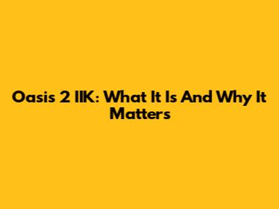 Oasis 2 IIK: What It Is And Why It Matters