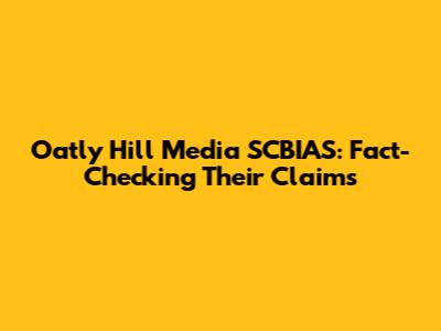 Oatly Hill Media SCBIAS: Fact-Checking Their Claims