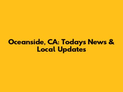 Oceanside, CA: Today's News & Local Updates