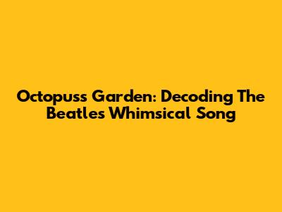 Octopus's Garden: Decoding The Beatles' Whimsical Song