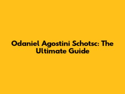 Odaniel Agostini Schotsc: The Ultimate Guide