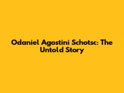 Odaniel Agostini Schotsc: The Untold Story