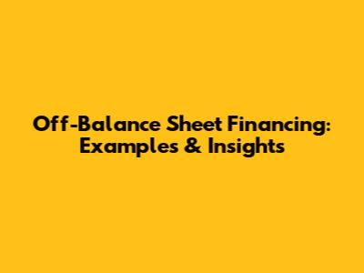 Off-Balance Sheet Financing: Examples & Insights