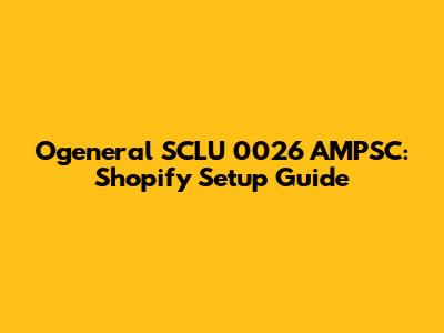 Ogeneral SCLU 0026 AMPSC: Shopify Setup Guide