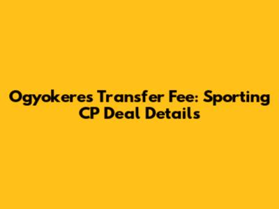 Ogyokeres Transfer Fee: Sporting CP Deal Details