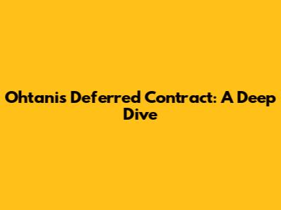 Ohtani's Deferred Contract: A Deep Dive
