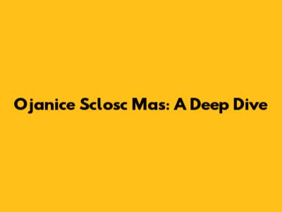 Ojanice Sclosc Mas: A Deep Dive