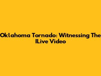 Oklahoma Tornado: Witnessing The ILive Video