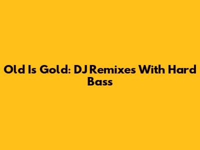 Old Is Gold: DJ Remixes With Hard Bass