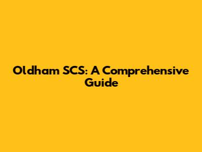 Oldham SCS: A Comprehensive Guide