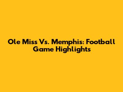 Ole Miss Vs. Memphis: Football Game Highlights