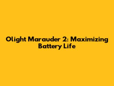 Olight Marauder 2: Maximizing Battery Life