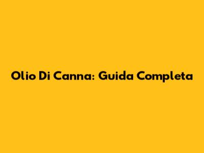 Olio Di Canna: Guida Completa